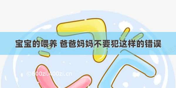 宝宝的喂养 爸爸妈妈不要犯这样的错误