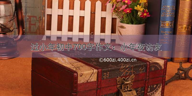 过小年初中700字作文：小年夜访友