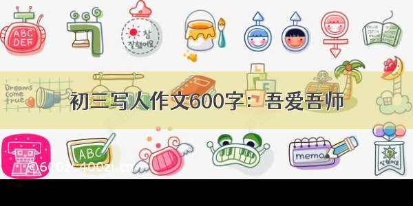 初三写人作文600字：吾爱吾师