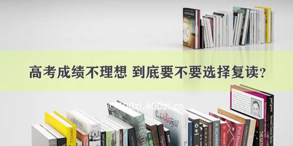 高考成绩不理想 到底要不要选择复读？