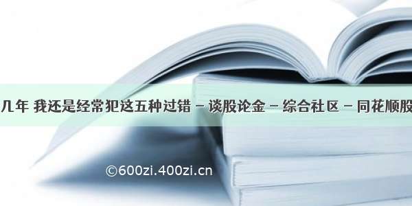 操盘十几年 我还是经常犯这五种过错 - 谈股论金 - 综合社区 - 同花顺股票社区