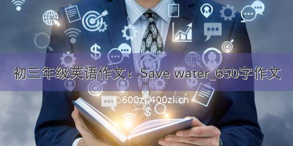 初三年级英语作文：Save water_650字作文