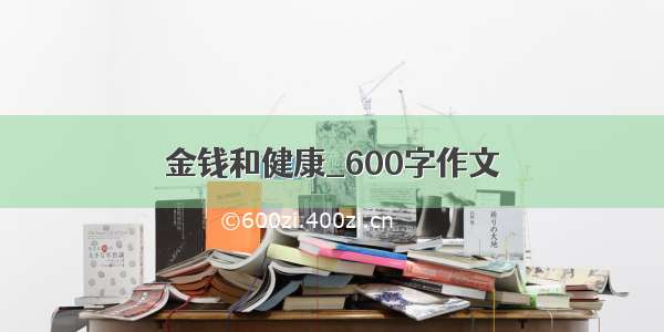 金钱和健康_600字作文