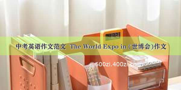 中考英语作文范文  The World Expo in (世博会)作文