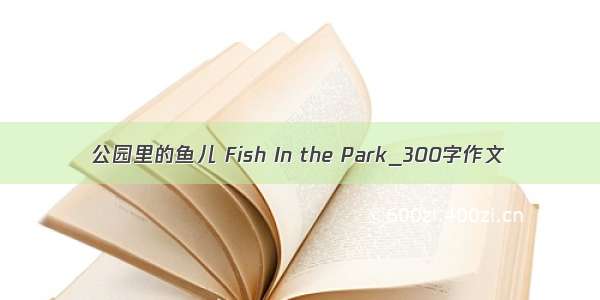 公园里的鱼儿 Fish In the Park_300字作文