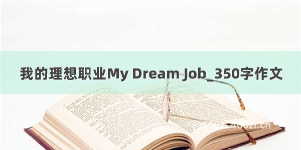 我的理想职业My Dream Job_350字作文