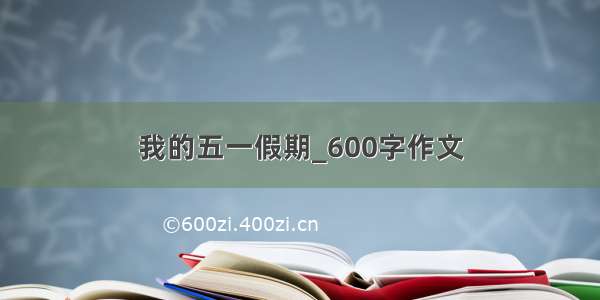 我的五一假期_600字作文