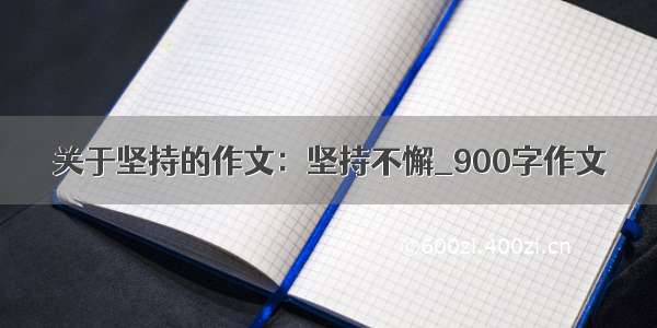 关于坚持的作文：坚持不懈_900字作文