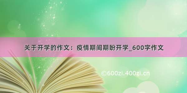 关于开学的作文：疫情期间期盼开学_600字作文