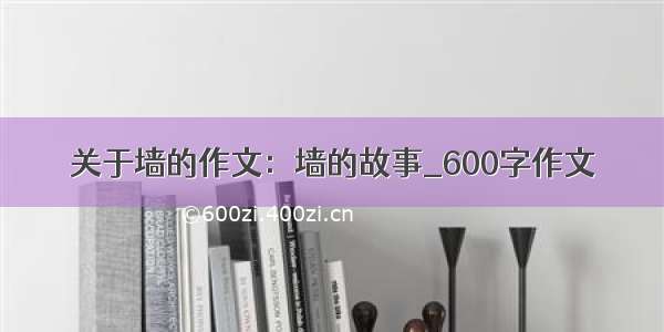 关于墙的作文：墙的故事_600字作文