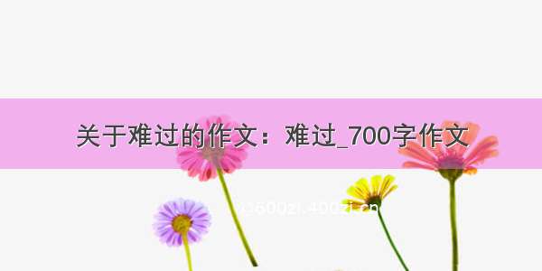 关于难过的作文：难过_700字作文