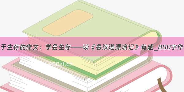 关于生存的作文：学会生存——读《鲁滨逊漂流记》有感_800字作文