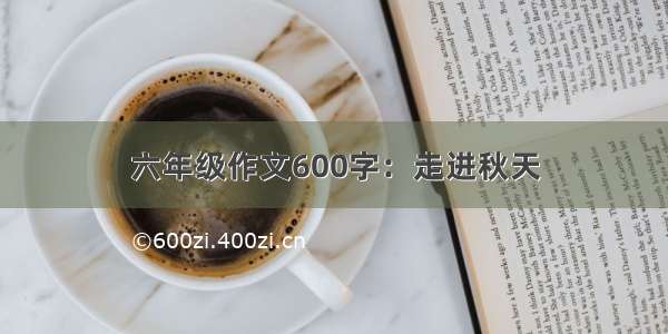 六年级作文600字：走进秋天