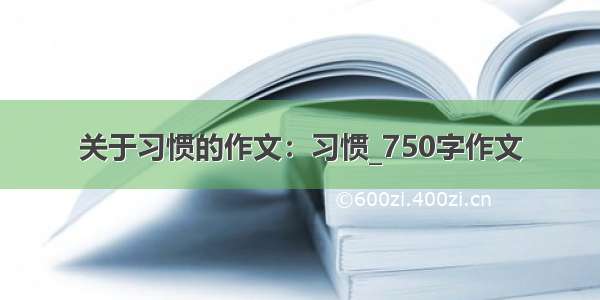 关于习惯的作文：习惯_750字作文