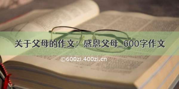 关于父母的作文：感恩父母_600字作文