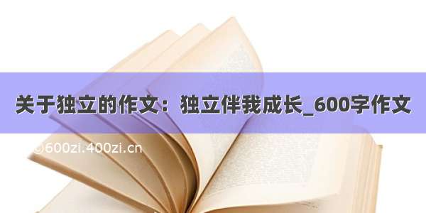 关于独立的作文：独立伴我成长_600字作文