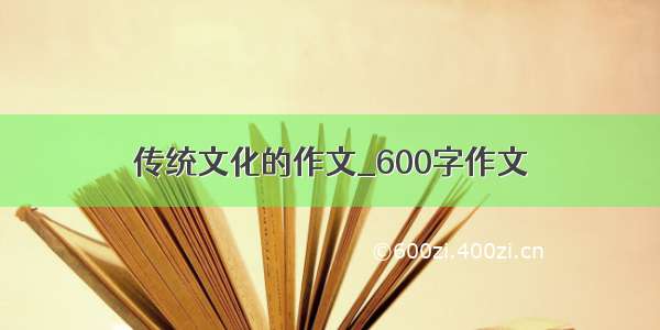 传统文化的作文_600字作文