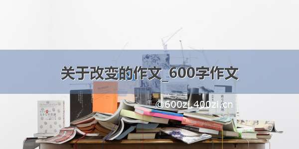 关于改变的作文_600字作文