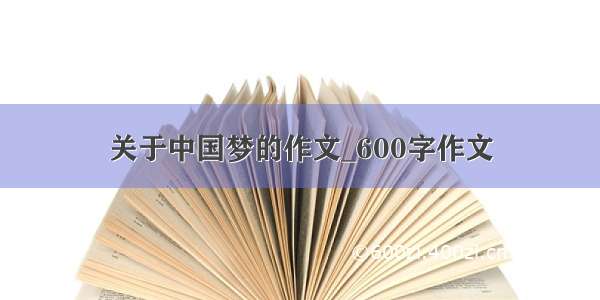 关于中国梦的作文_600字作文