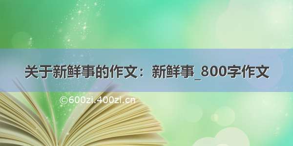 关于新鲜事的作文：新鲜事_800字作文