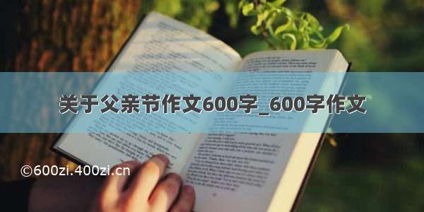 关于父亲节作文600字_600字作文