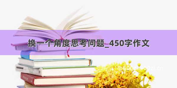 换一个角度思考问题_450字作文