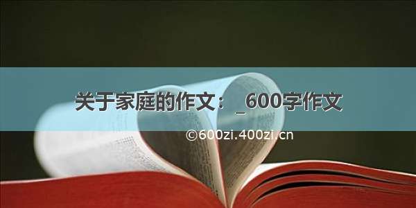 关于家庭的作文：_600字作文