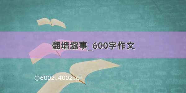 翻墙趣事_600字作文