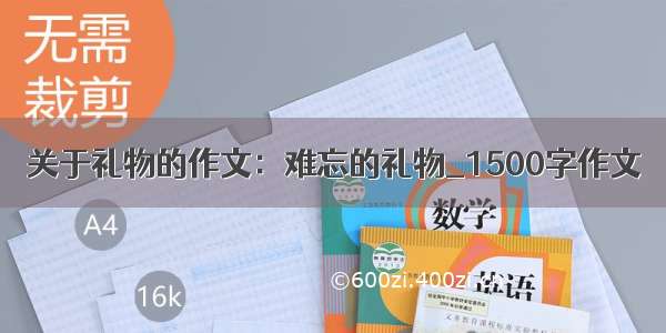 关于礼物的作文：难忘的礼物_1500字作文