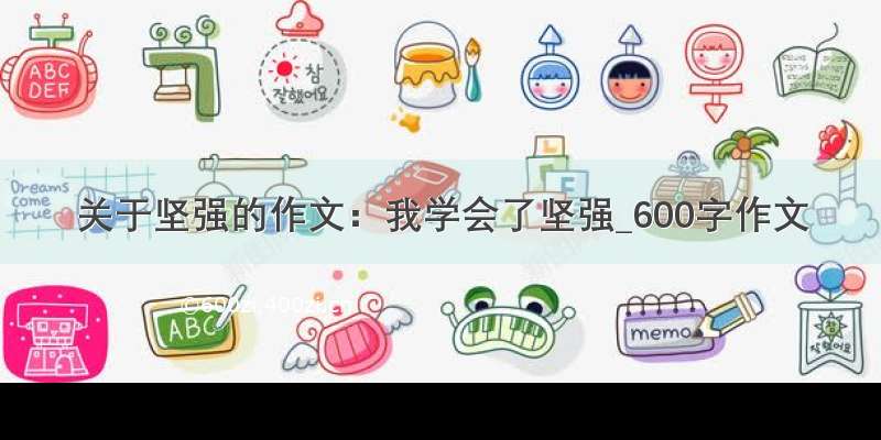 关于坚强的作文：我学会了坚强_600字作文