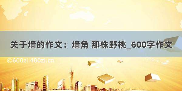 关于墙的作文：墙角 那株野桃_600字作文