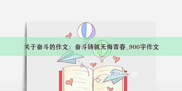 关于奋斗的作文：奋斗铸就无悔青春_900字作文