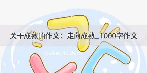 关于成熟的作文：走向成熟_1000字作文