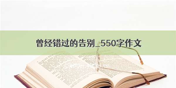 曾经错过的告别_550字作文