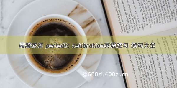 周期校准 periodic calibration英语短句 例句大全