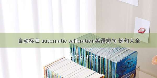 自动标定 automatic calibration英语短句 例句大全