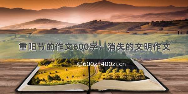 重阳节的作文600字：消失的文明作文