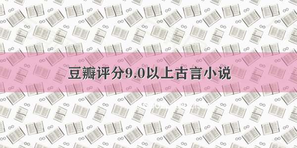 豆瓣评分9.0以上古言小说