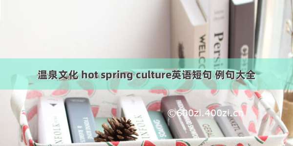 温泉文化 hot spring culture英语短句 例句大全