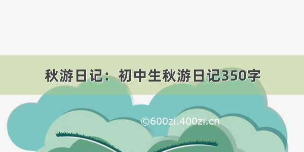 秋游日记：初中生秋游日记350字