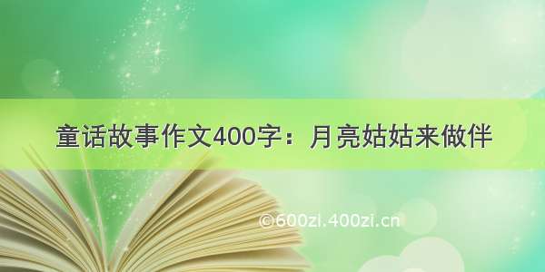 童话故事作文400字：月亮姑姑来做伴