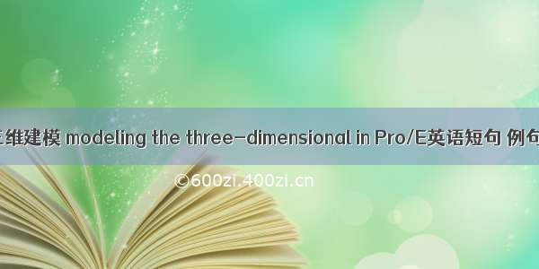 Pro/E三维建模 modeling the three-dimensional in Pro/E英语短句 例句大全