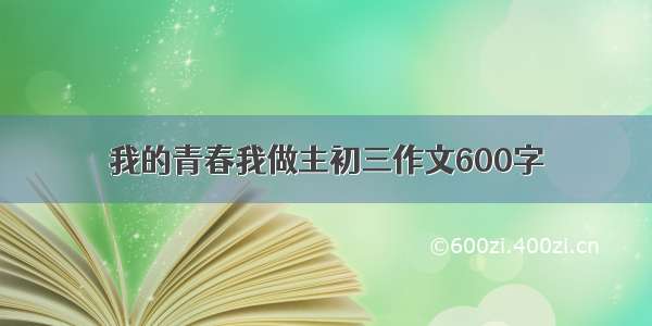 我的青春我做主初三作文600字