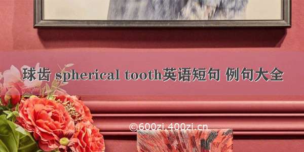 球齿 spherical tooth英语短句 例句大全