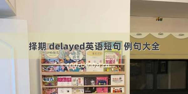 择期 delayed英语短句 例句大全