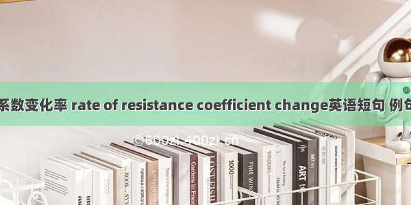 阻力系数变化率 rate of resistance coefficient change英语短句 例句大全