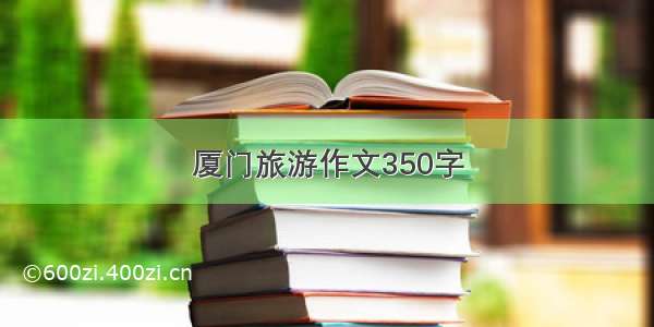 厦门旅游作文350字