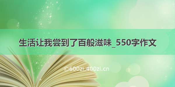 生活让我尝到了百般滋味_550字作文