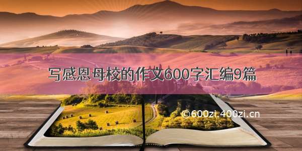 写感恩母校的作文600字汇编9篇