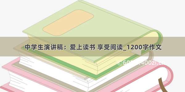 中学生演讲稿：爱上读书 享受阅读_1200字作文